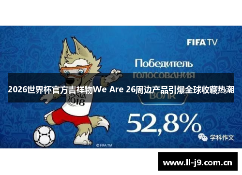 2026世界杯官方吉祥物We Are 26周边产品引爆全球收藏热潮