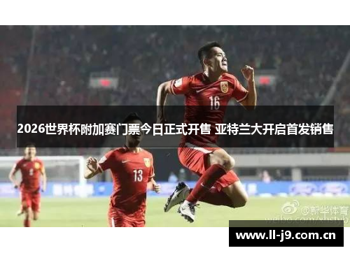 2026世界杯附加赛门票今日正式开售 亚特兰大开启首发销售 2026世界杯附加赛门票今日正式开售 亚特兰大开启首发销售