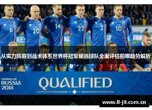 从实力阵容到战术体系世界杯冠军候选球队全面评估前瞻趋势解析