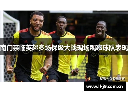 南门亲临英超多场保级大战现场观察球队表现